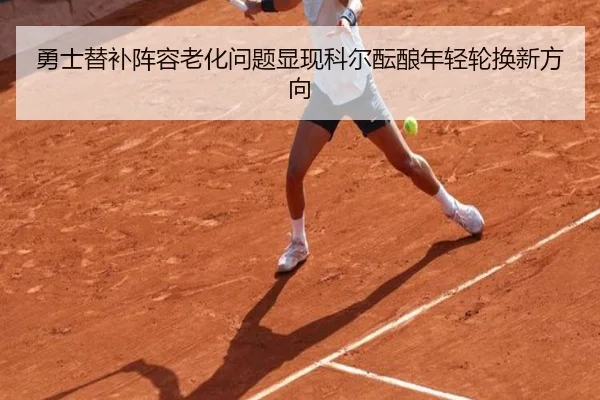 勇士替补阵容老化问题显现科尔酝酿年轻轮换新方向